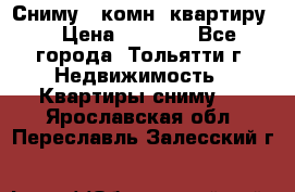 Сниму 1 комн. квартиру  › Цена ­ 7 000 - Все города, Тольятти г. Недвижимость » Квартиры сниму   . Ярославская обл.,Переславль-Залесский г.